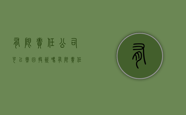有限责任公司可以撤回投资吗（有限责任公司可以撤资么）