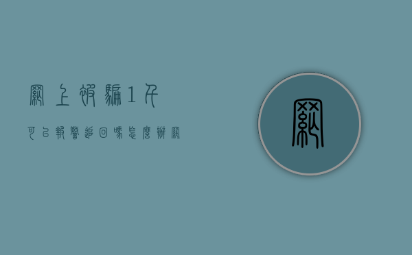 网上被骗1千可以报警追回吗怎么办（网上被骗1千可以报警追回吗2020）