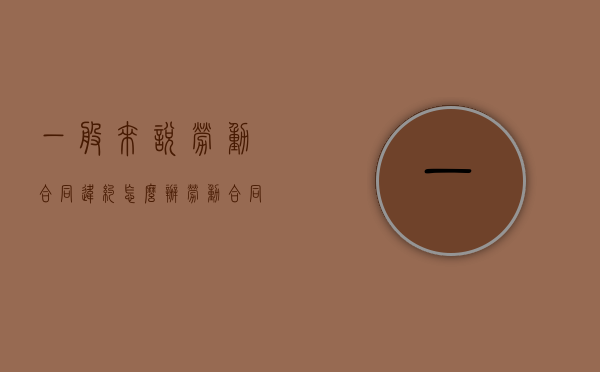 一般来说劳动合同违约怎么办（劳动合同违约如何赔偿）