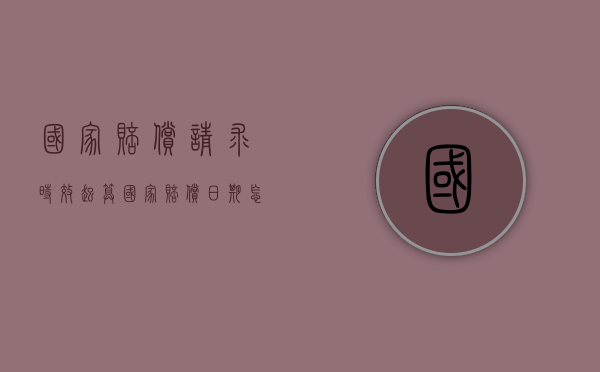 国家赔偿请求时效起算（国家赔偿日期怎么计算）