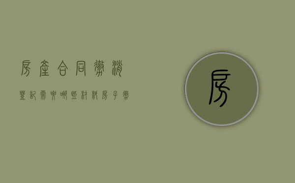 房产合同撤消登记需要哪些材料（房子撤销合同交什么费用）