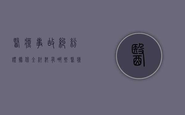医疗事故纠纷证据保全材料有哪些？（医疗事故的举证原则）