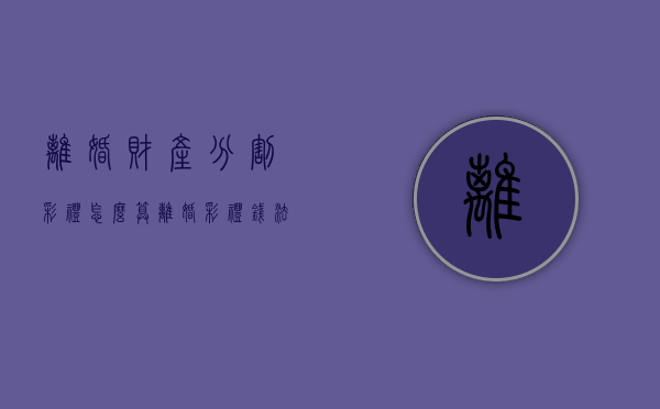 离婚财产分割彩礼怎么算？（离婚彩礼钱法律是如何规定的）