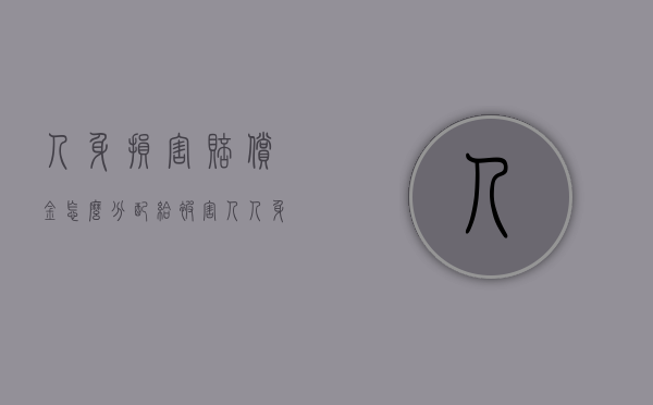 人身损害赔偿金怎么分配给被害人（人身损害赔偿金如何分配）