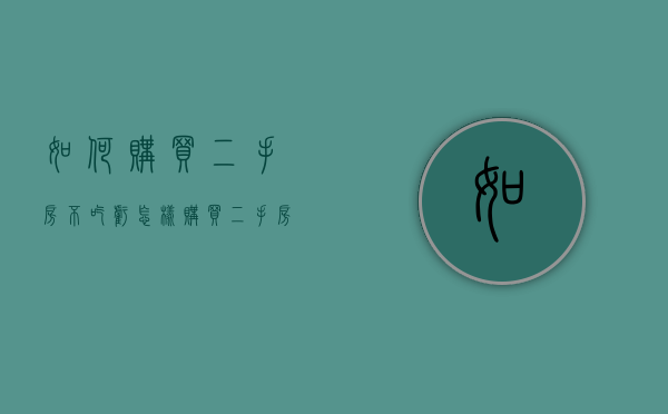 如何购买二手房不吃亏（怎样购买二手房才不吃亏）