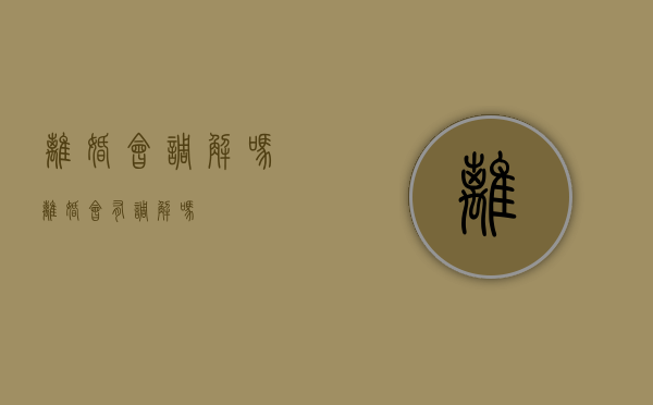 离婚会调解吗（离婚会有调解吗）