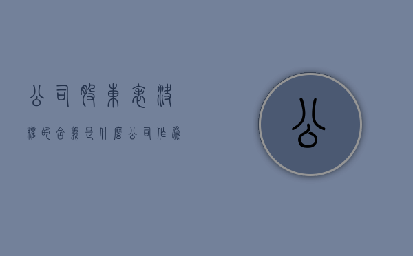 公司股东表决权的含义是什么（公司作为股东如何行使表决权利）