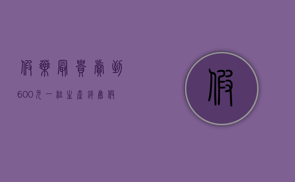 假药最贵卖到600元一粒,生产销售假药罪的构成要件是什么（假药最怕三个证据）