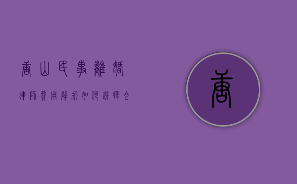 唐山民事离婚律师费用解析，如何选择合适的律师？