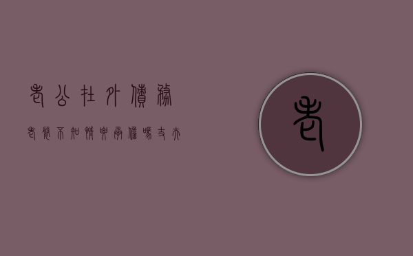 老公在外债务老婆不知情要承担吗（丈夫在外欠了钱妻子有义务偿还吗）