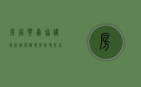 房屋买卖协议受法律保护吗有效吗（房屋买卖协议受法律保护吗怎么写）