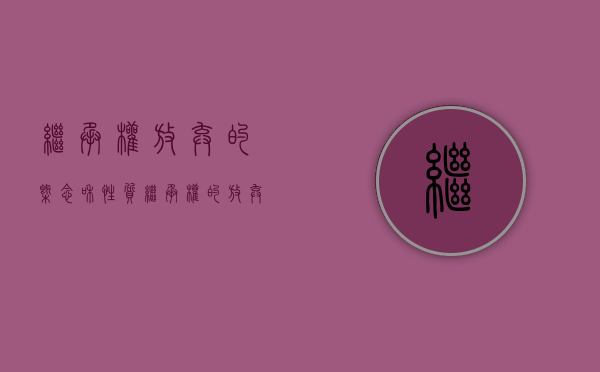 继承权放弃的概念和性质?（继承权的放弃是指）