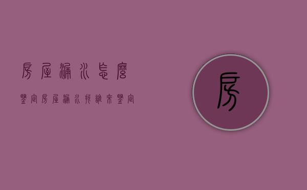 房屋漏水怎么鉴定（房屋漏水找谁来鉴定）
