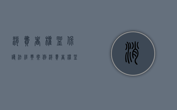消费者权益保护法经典案例（消费者权益保障法案例分析）