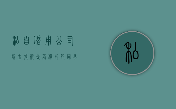 私自借用公司资金投资是否构成犯罪（公司出借资金给其他公司规定）