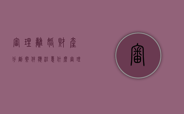 审理离婚财产分割案件应注意什么（审理离婚财产分割案件应注意什么事项）