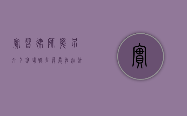 实习律师能另外上班吗？职业发展与法律规定的平衡
