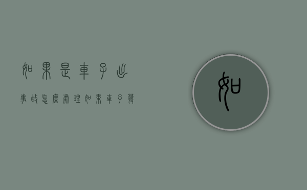 如果是车子出事故怎么处理？（如果车子发生事故首先怎么办）