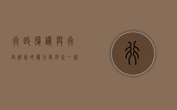 行政复议与行政诉讼的最大区别之一就是,在行政复议中（行政复议与行政诉讼的区别何在）