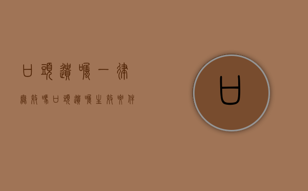口头遗嘱一律无效吗（口头遗嘱生效要件）