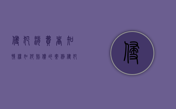 侵犯消费者知情权如何赔偿的案例（侵犯消费者知情权如何赔偿的法律规定）