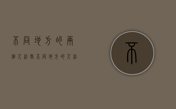 不同地方的两个人结婚（不同地方的人结婚会幸福吗）