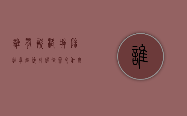 谁有资格拆除违章建筑（拆违建需要什么手续什么部门可以拆违建呢）
