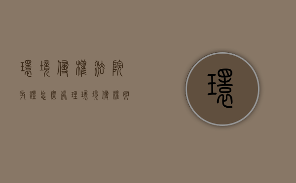 环境侵权法院取证怎么处理（环境侵权案件举证责任）