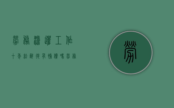 劳务派遣工作十年给辞退有补偿吗（劳务派遣十年以上辞退有补偿吗?）