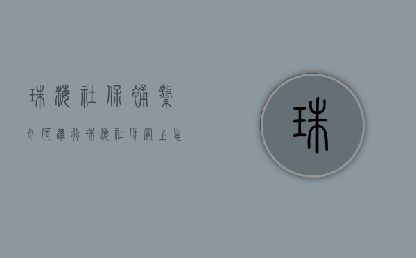 珠海社保补缴如何进行？（珠海社保网上怎么缴费）
