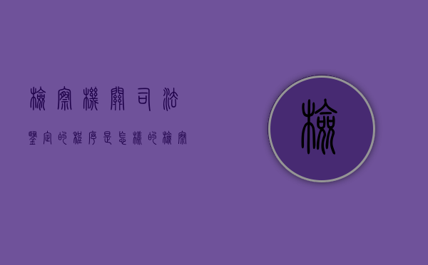 检察机关司法鉴定的程序是怎样的？（检察院司法鉴定规定）