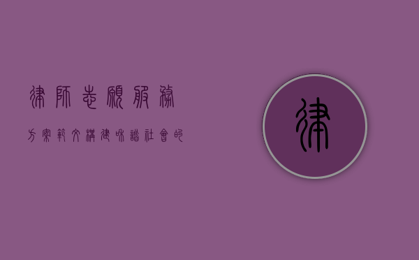 律师志愿服务方案范文，构建和谐社会的法律桥梁