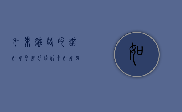 如果离婚的话财产怎么分（离婚中财产分配一般怎么办）