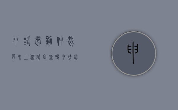 申请劳动仲裁需要工伤认定书吗（申请劳动仲裁需要工伤认定书吗怎么写）