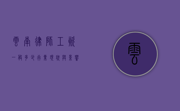 云南律师工资一般多少？行业现状与影响因素分析