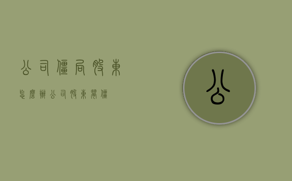 公司僵局股东怎么办（公司股东闹僵）