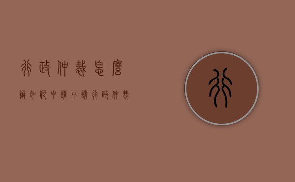 行政仲裁怎么办如何申请？（申请行政仲裁到什么地方申请）