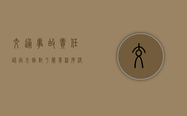 交通事故责任认定方面对于简易程序决定不服要如何处理 交通事故责任认定方面对于简易程序决定不服要如何处理