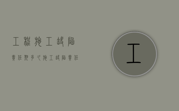 工程施工缺陷责任期多久（施工缺陷责任期最长不超过）