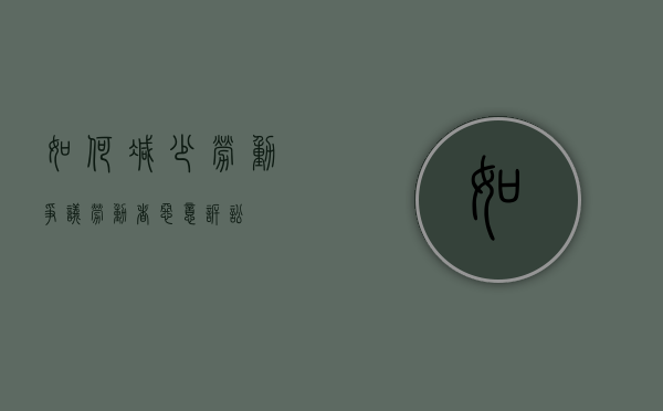 如何减少劳动争议（劳动者恶意诉讼）