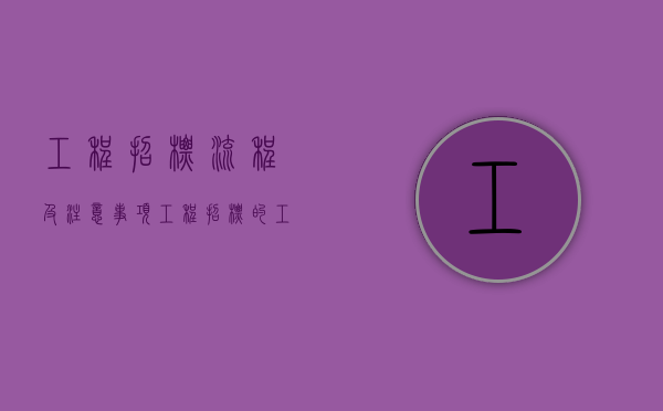 工程招标流程及注意事项？（工程招标的工作流程）