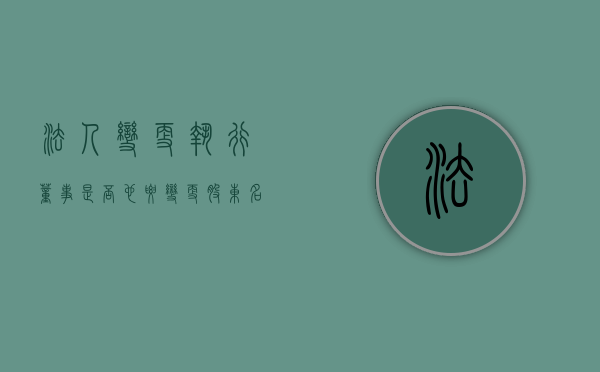 法人变更执行董事是否也要变更股东名字（法人变更执行董事是否也要变更股东信息）