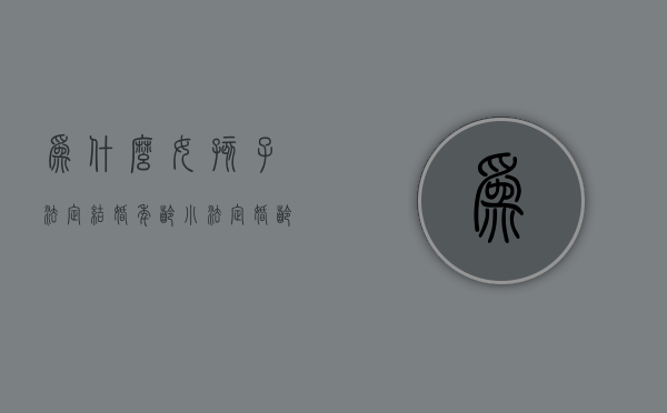 为什么女孩子法定结婚年龄小（法定婚龄为啥女性比男性小两岁）
