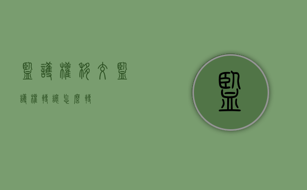 监护权移交（监护权转让怎么转）