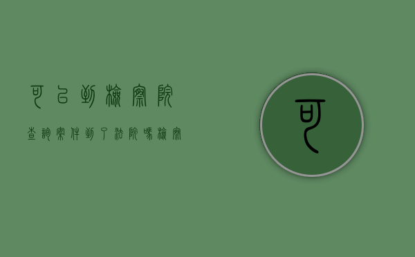 可以到检察院查询案件到了法院吗（检察院可以跨省办案吗）