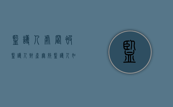 监护人处置被监护人财产无效（监护人如何处分被监护人财产）
