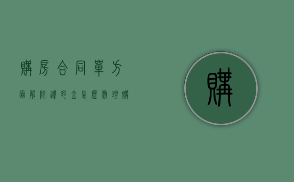 购房合同单方面解除违约金怎么处理？（购房合同单方违约最多赔对方多少）