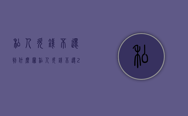 私人欠钱不还判什么罪（私人欠钱不还2020年新规）