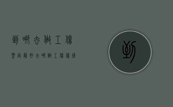 到哪去做工伤鉴定最好（去哪做工伤伤残鉴定）