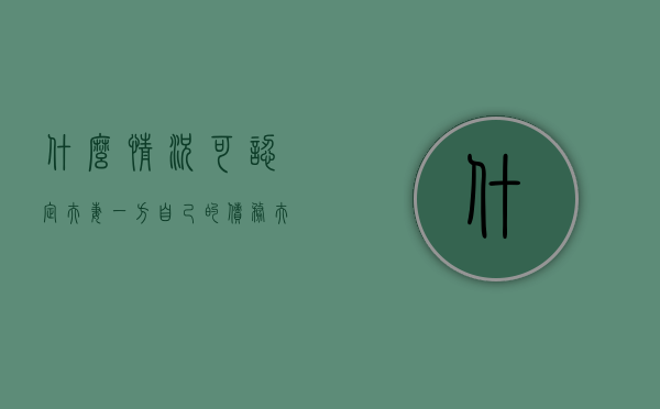 什么情况可认定夫妻一方自己的债务（夫妻共同财产什么情况下属于一方）
